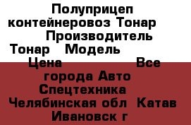 Полуприцеп контейнеровоз Тонар 974623 › Производитель ­ Тонар › Модель ­ 974 623 › Цена ­ 1 350 000 - Все города Авто » Спецтехника   . Челябинская обл.,Катав-Ивановск г.